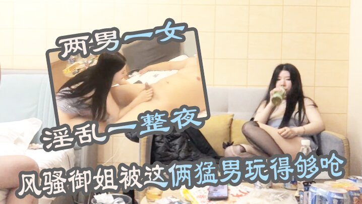 两男一女淫乱一整夜风骚御姐被这的俩猛男玩得够呛骚穴始终空闲不了